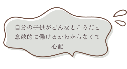 自分の子供がどんなところだと意欲的に働けるか分からなくて心配