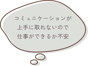 コミュニケーションが上手に取れないので仕事ができるか不安