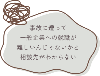事故に遭って一般企業への就職が難しいんじゃないかと相談先がわからない