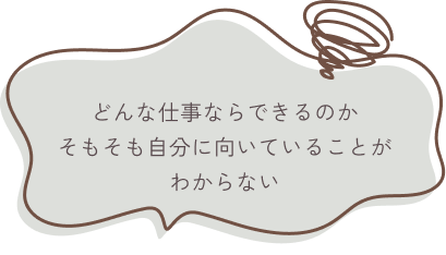 どんな仕事ならできるのかそもそも自分に向いていることがわからない